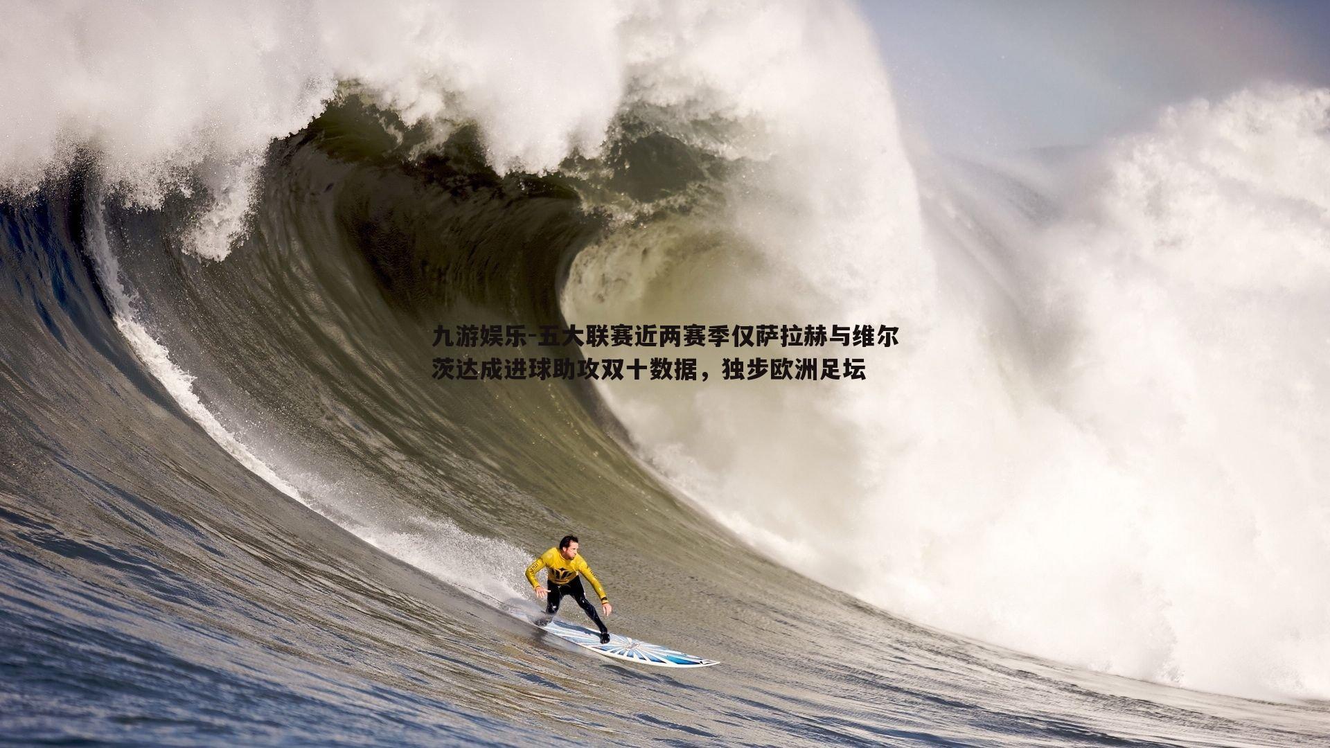 五大联赛近两赛季仅萨拉赫与维尔茨达成进球助攻双十数据，独步欧洲足坛