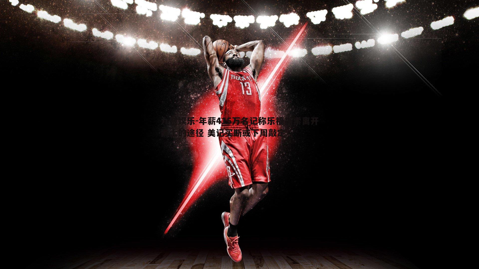 年薪415万名记称乐福探索离开爵士的途径 美记买断或下周敲定