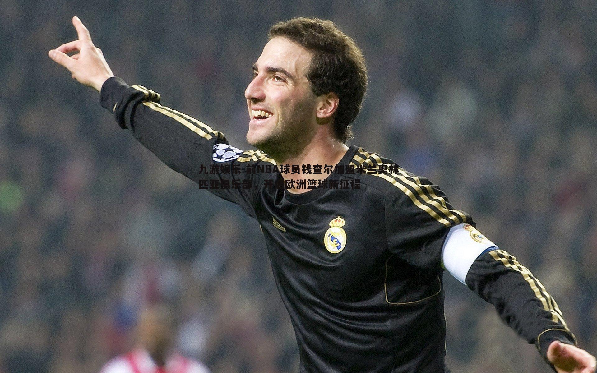 前NBA球员钱查尔加盟米兰奥林匹亚俱乐部，开启欧洲篮球新征程