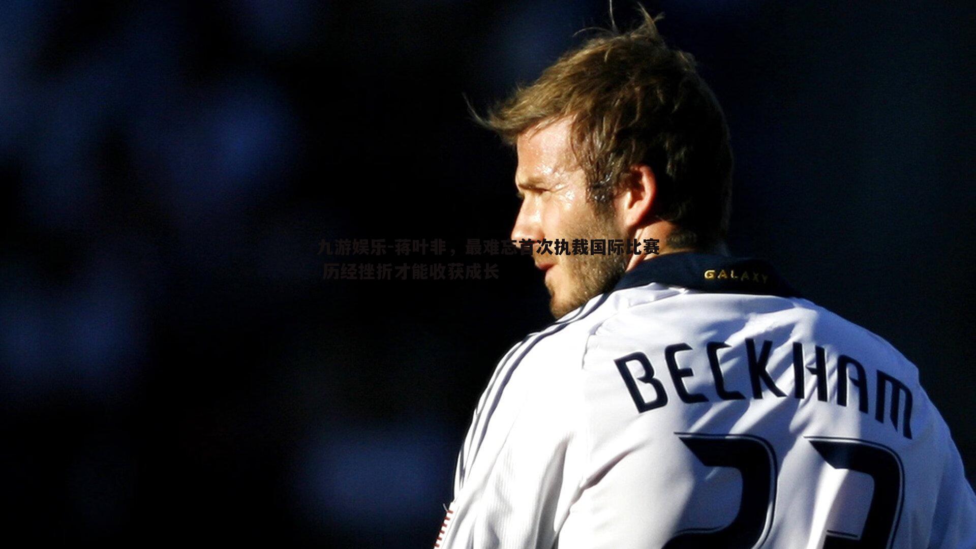 蒋叶非，最难忘首次执裁国际比赛 历经挫折才能收获成长